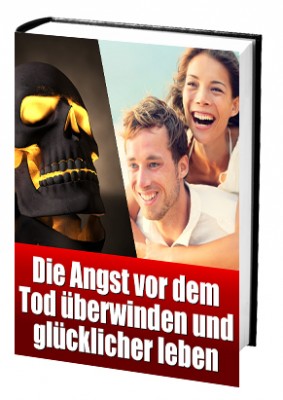 Die Angst vor dem Tod überwinden und glücklicher leben